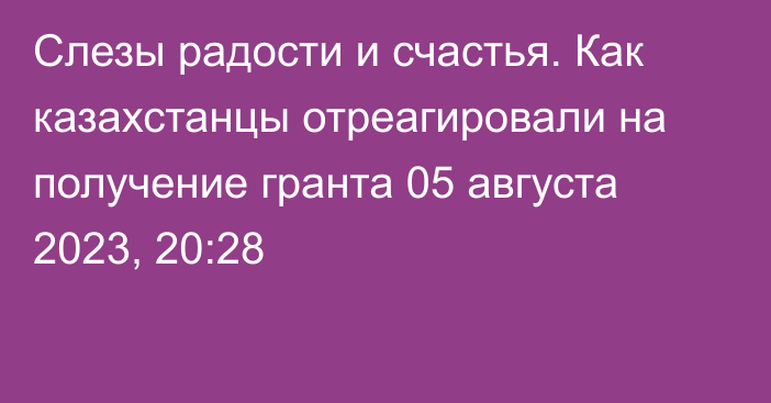 Слезы радости и счастья. Как казахстанцы отреагировали на получение гранта
                05 августа 2023, 20:28