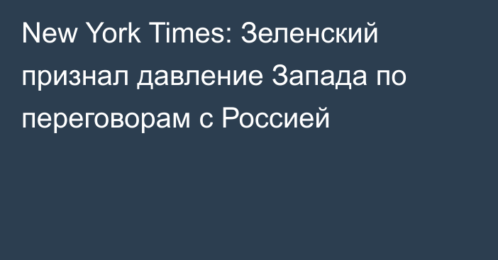 New York Times: Зеленский признал давление Запада по переговорам с Россией