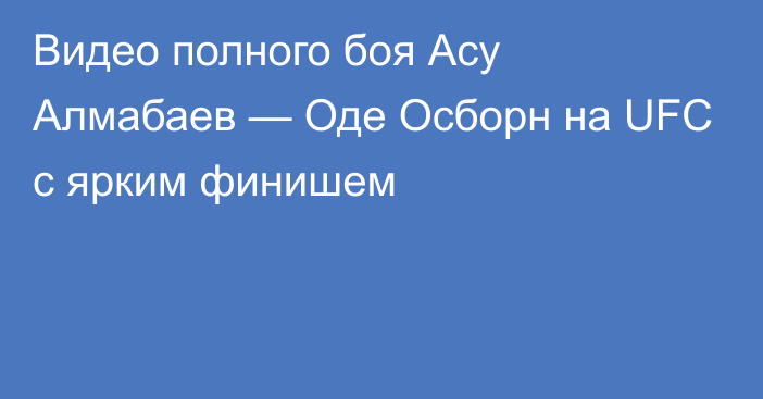 Видео полного боя Асу Алмабаев — Оде Осборн на UFC с ярким финишем