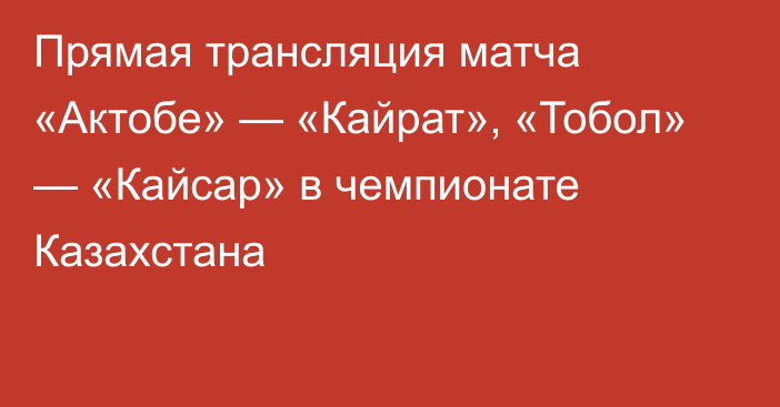 Прямая трансляция матча «Актобе» — «Кайрат», «Тобол» — «Кайсар» в чемпионате Казахстана