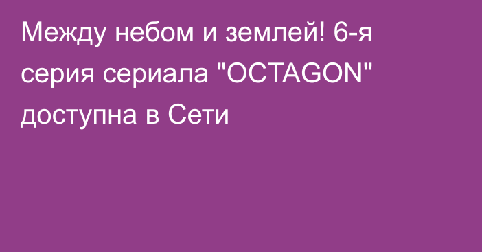 Между небом и землей! 6-я серия сериала 