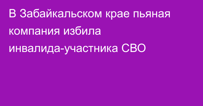 В Забайкальском крае пьяная компания избила инвалида-участника СВО