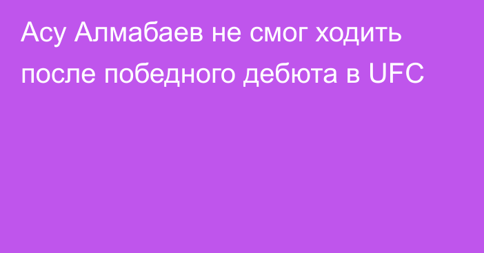 Асу Алмабаев не смог ходить после победного дебюта в UFC