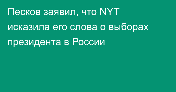 Песков заявил, что NYT исказила его слова о выборах президента в России