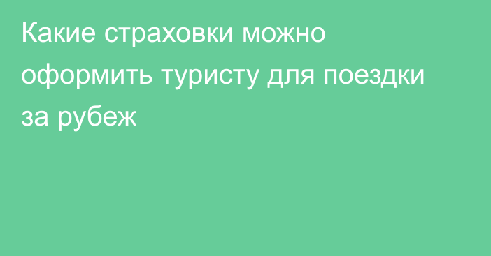 Какие страховки можно оформить туристу для поездки за рубеж