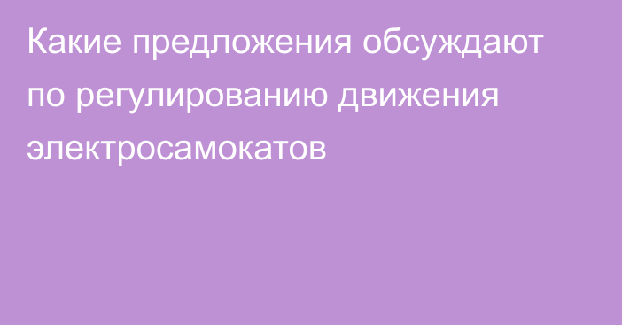 Какие предложения обсуждают по регулированию движения электросамокатов