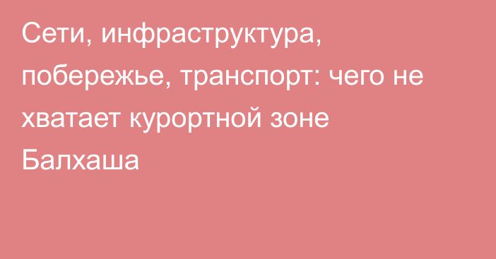 Сети, инфраструктура, побережье, транспорт: чего не хватает курортной зоне Балхаша