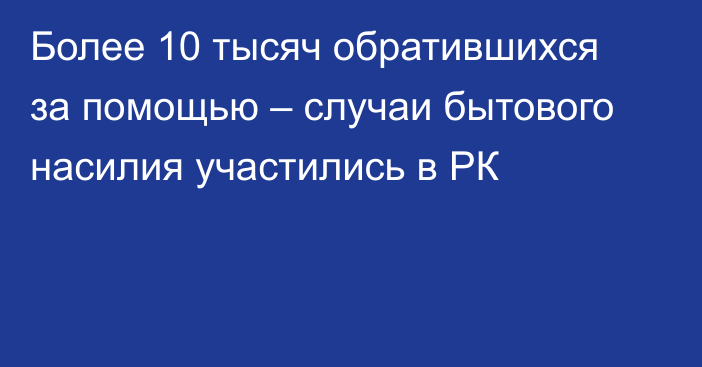 Более 10 тысяч обратившихся за помощью – случаи бытового насилия участились в РК