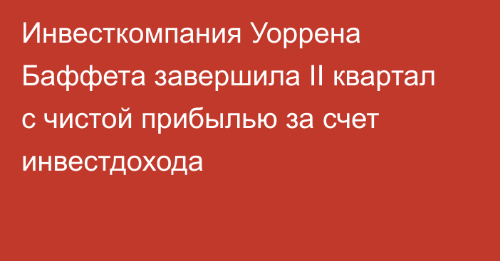 Инвесткомпания Уоррена Баффета завершила II квартал с чистой прибылью за счет инвестдохода