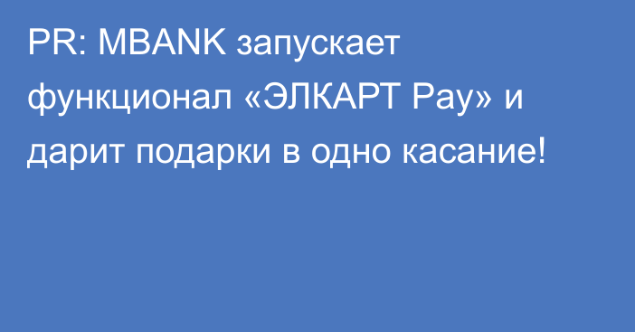 PR: MBANK запускает функционал «ЭЛКАРТ Pay» и дарит подарки в одно касание!