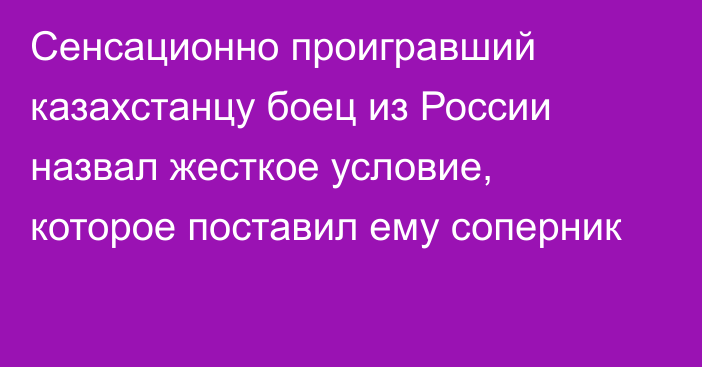 Сенсационно проигравший казахстанцу боец из России назвал жесткое условие, которое поставил ему соперник