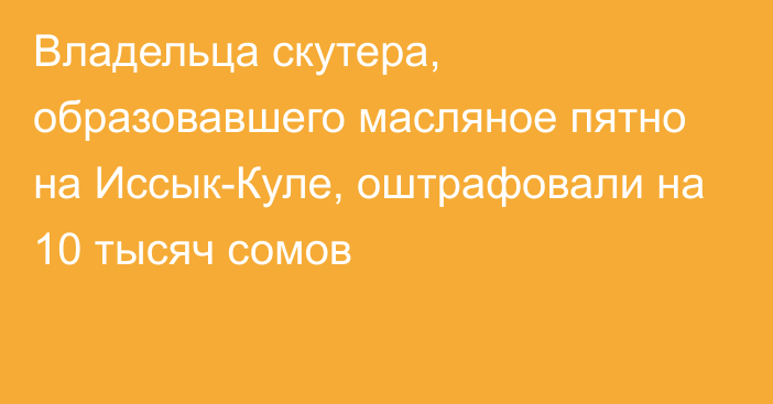 Владельца скутера, образовавшего масляное пятно на Иссык-Куле, оштрафовали на 10 тысяч сомов