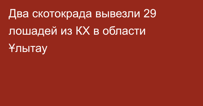 Два скотокрада вывезли 29 лошадей из КХ в области Ұлытау