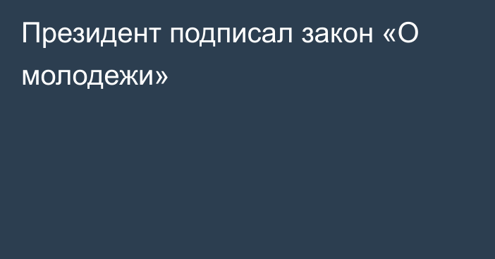 Президент подписал закон «О молодежи»