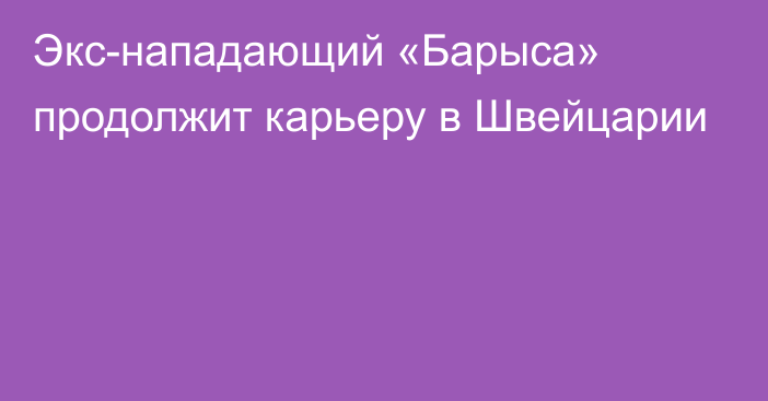 Экс-нападающий «Барыса» продолжит карьеру в Швейцарии