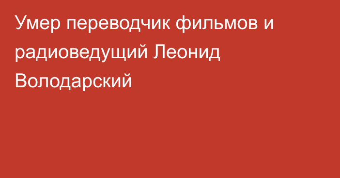 Умер переводчик фильмов и радиоведущий Леонид Володарский