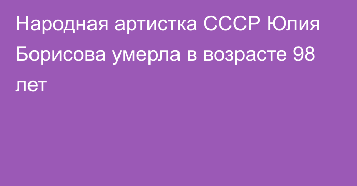 Народная артистка СССР Юлия Борисова умерла в возрасте 98 лет