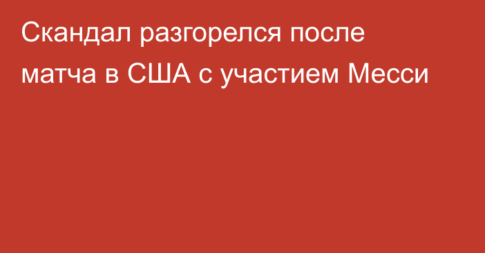 Скандал разгорелся после матча в США  с участием Месси