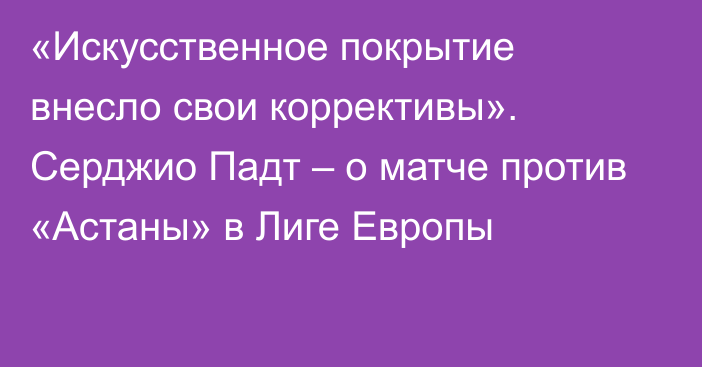 «Искусственное покрытие внесло свои коррективы». Серджио Падт – о матче против «Астаны» в Лиге Европы