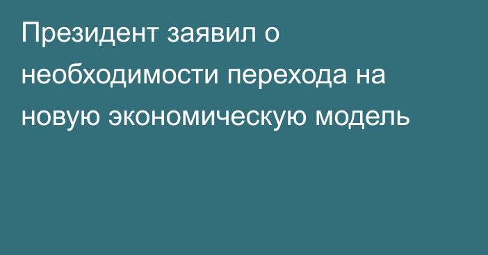 Президент заявил о необходимости перехода на новую экономическую модель