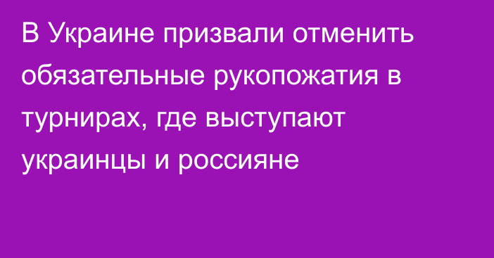 В Украине призвали отменить обязательные рукопожатия в турнирах, где выступают украинцы и россияне