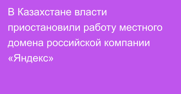 В Казахстане власти приостановили работу местного домена российской компании «Яндекс»