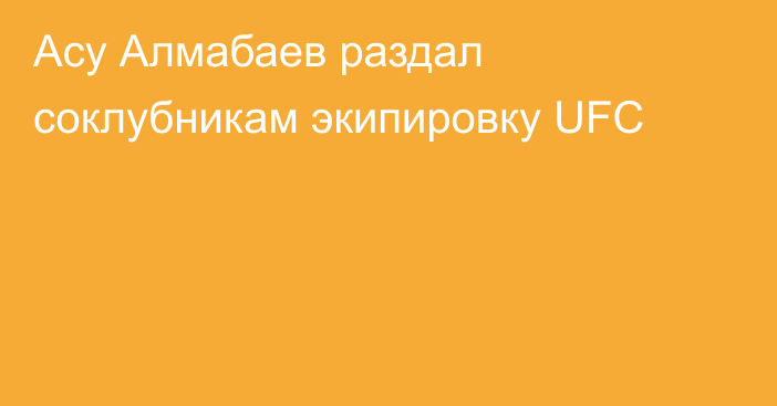 Асу Алмабаев раздал соклубникам экипировку UFC