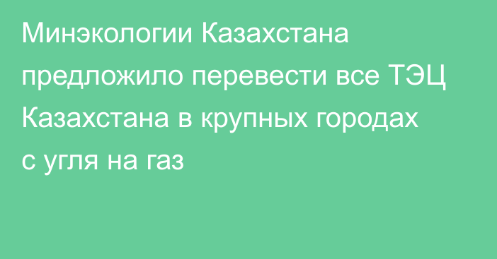 Минэкологии Казахстана предложило перевести все ТЭЦ Казахстана в крупных городах с угля на газ