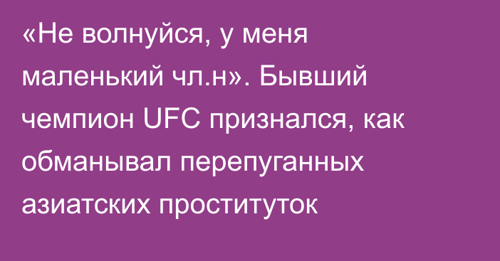 «Не волнуйся, у меня маленький чл.н». Бывший чемпион UFC признался, как обманывал перепуганных азиатских проституток