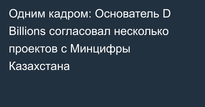 Одним кадром: Основатель D Billions согласовал несколько проектов с Минцифры Казахстана