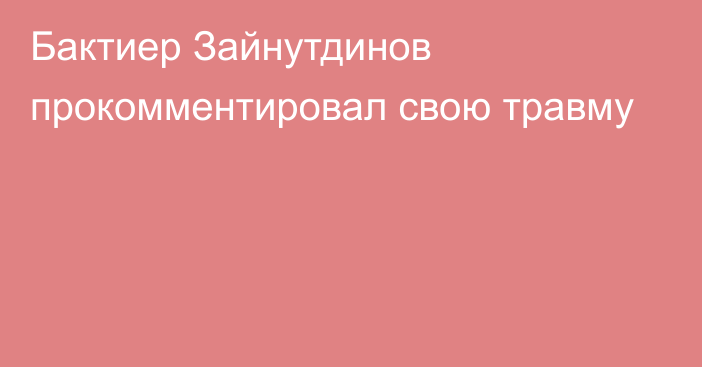 Бактиер Зайнутдинов прокомментировал свою травму