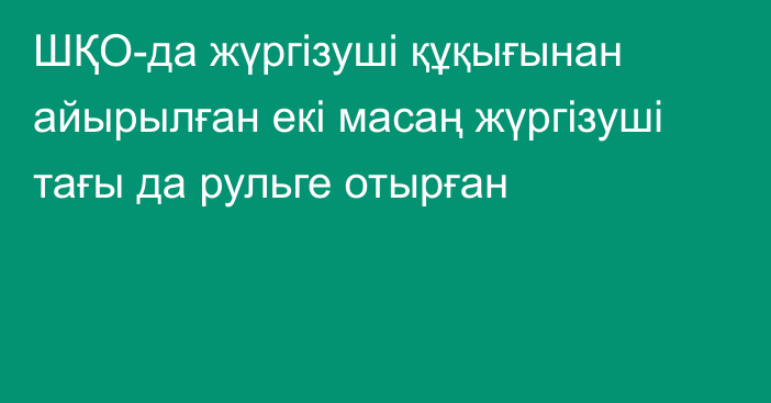 ШҚО-да  жүргізуші құқығынан айырылған екі масаң жүргізуші тағы да рульге отырған