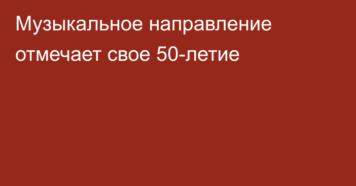 Музыкальное направление отмечает свое 50-летие