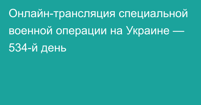 Онлайн-трансляция специальной военной операции на Украине — 534-й день