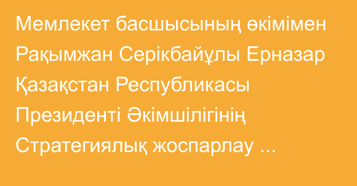 Мемлекет басшысының өкімімен Рақымжан Серікбайұлы Ерназар Қазақстан Республикасы Президенті Әкімшілігінің Стратегиялық жоспарлау бөлімінің меңгерушісі лауазымына тағайындалды