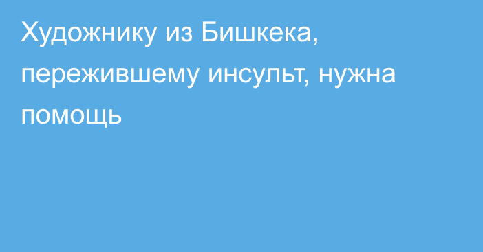 Художнику из Бишкека, пережившему инсульт, нужна помощь