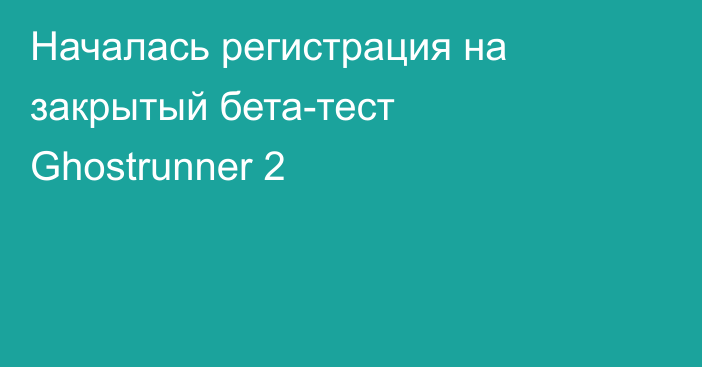 Началась регистрация на закрытый бета-тест Ghostrunner 2