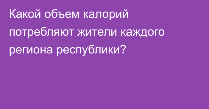 Какой объем калорий потребляют жители каждого региона республики?