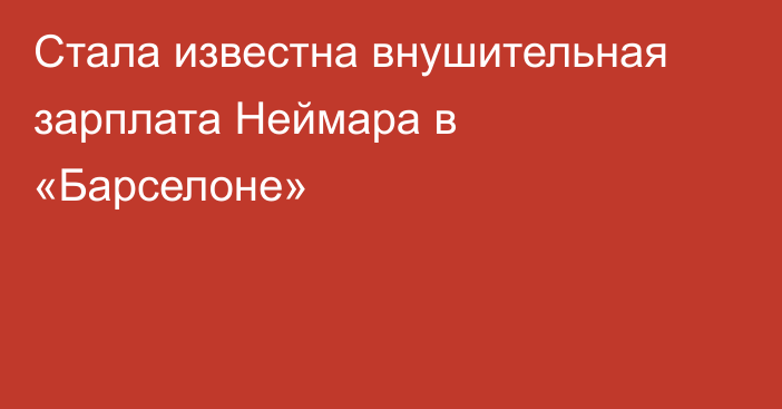 Стала известна внушительная зарплата Неймара в «Барселоне»