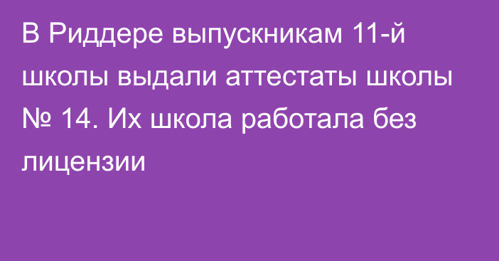 В Риддере выпускникам 11-й школы выдали аттестаты школы № 14. Их школа работала без лицензии