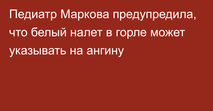 Педиатр Маркова предупредила, что белый налет в горле может указывать на ангину