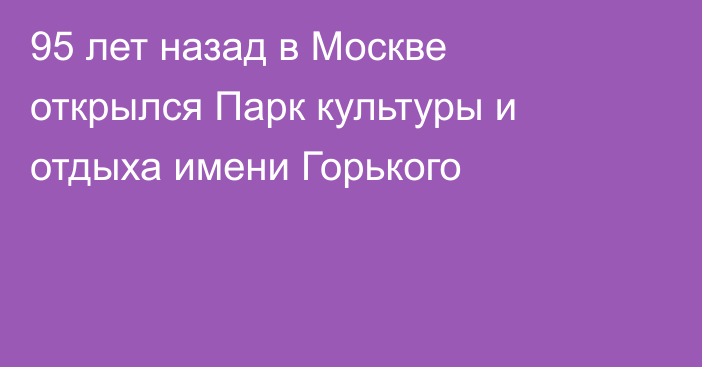 95 лет назад в Москве открылся Парк культуры и отдыха имени Горького