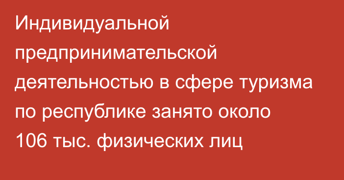 Индивидуальной предпринимательской деятельностью в сфере туризма по республике занято около 106 тыс. физических лиц