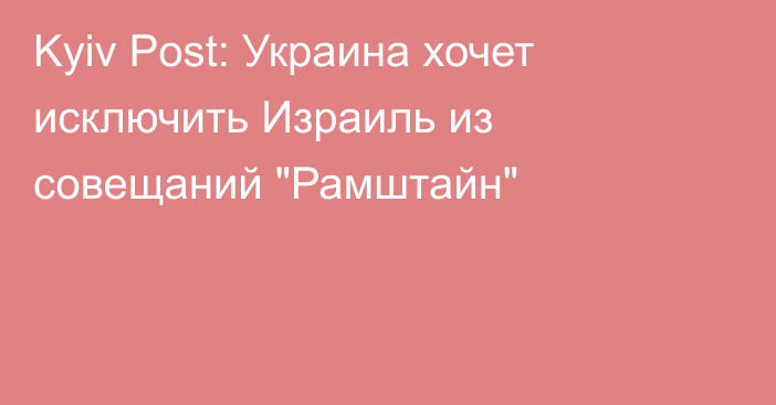 Kyiv Post: Украина хочет исключить Израиль из совещаний 