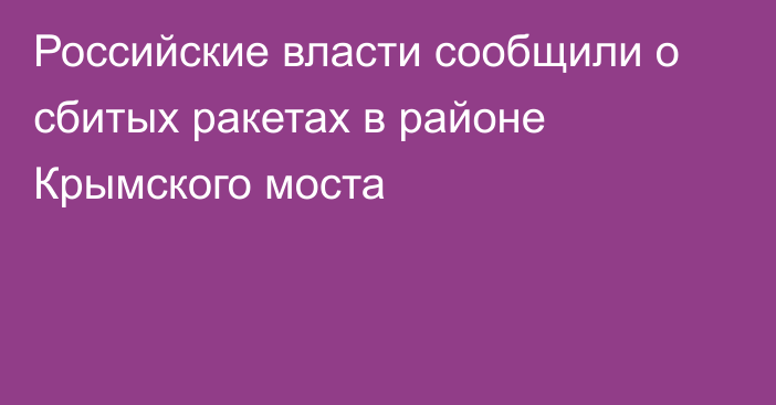 Российские власти сообщили о сбитых ракетах в районе Крымского моста