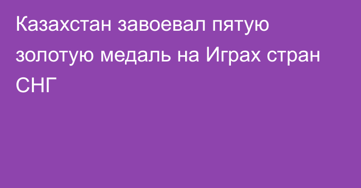 Казахстан завоевал пятую золотую медаль на Играх стран СНГ