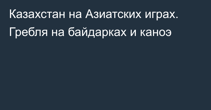 Казахстан на Азиатских играх. Гребля на байдарках и каноэ