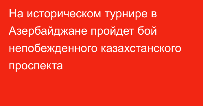 На историческом турнире в Азербайджане пройдет бой непобежденного казахстанского проспекта