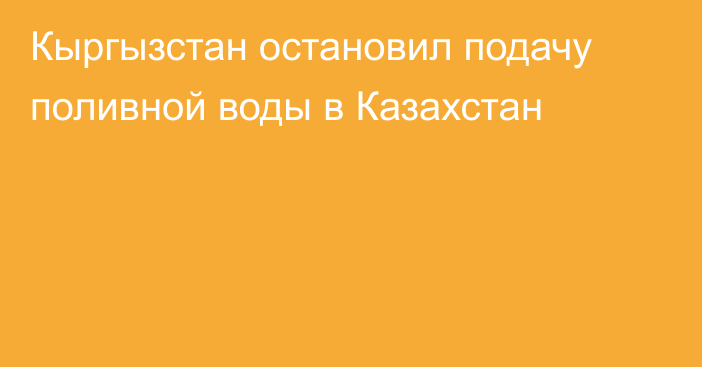 Кыргызстан остановил подачу поливной воды в Казахстан