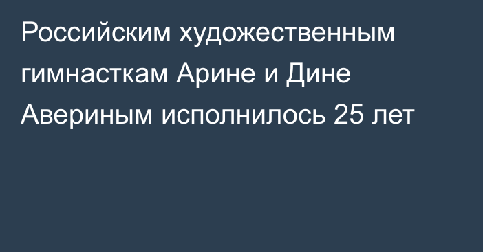 Российским художественным гимнасткам Арине и Дине Авериным исполнилось 25 лет